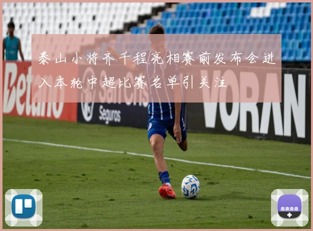 泰山小将齐千程亮相赛前发布会进入本轮中超比赛名单引关注