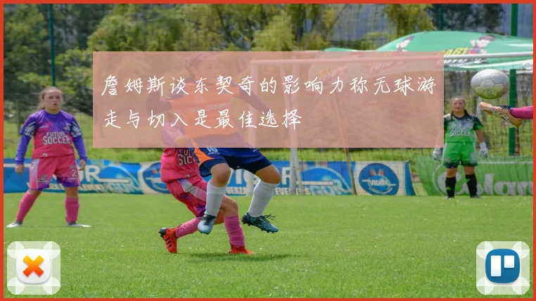 詹姆斯谈东契奇的影响力称无球游走与切入是最佳选择