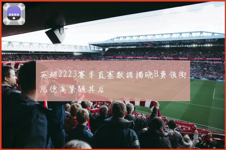 英超2223赛季直塞数据揭晓B费领衔厄德高紧随其后