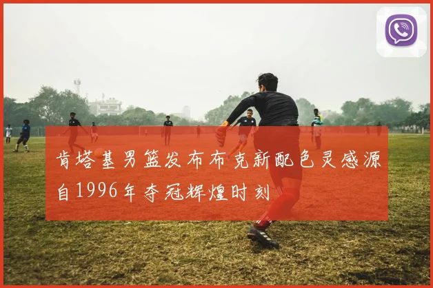 肯塔基男篮发布布克新配色灵感源自1996年夺冠辉煌时刻
