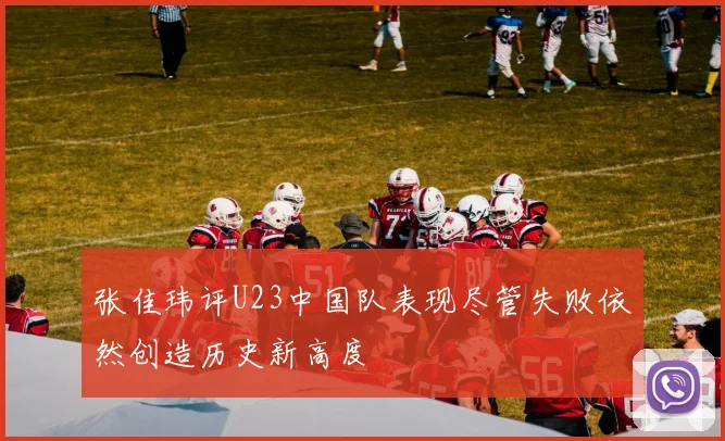张佳玮评U23中国队表现尽管失败依然创造历史新高度