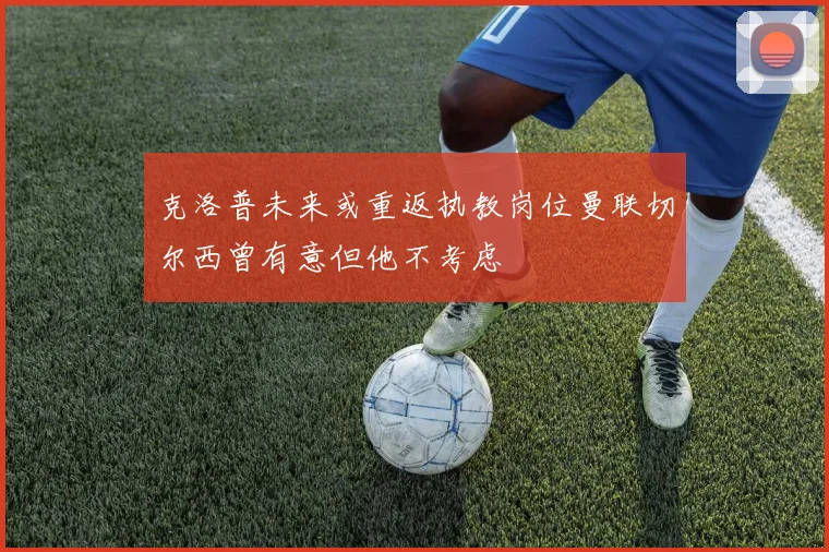 克洛普未来或重返执教岗位曼联切尔西曾有意但他不考虑