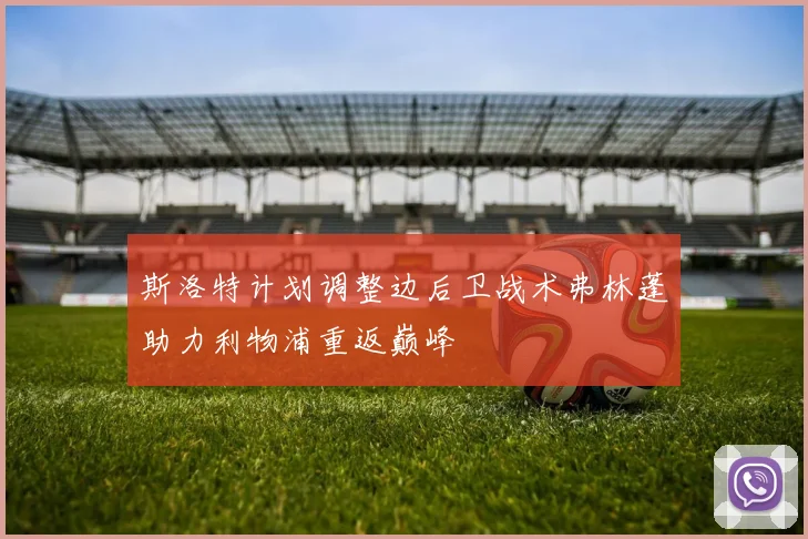 斯洛特计划调整边后卫战术弗林蓬助力利物浦重返巅峰