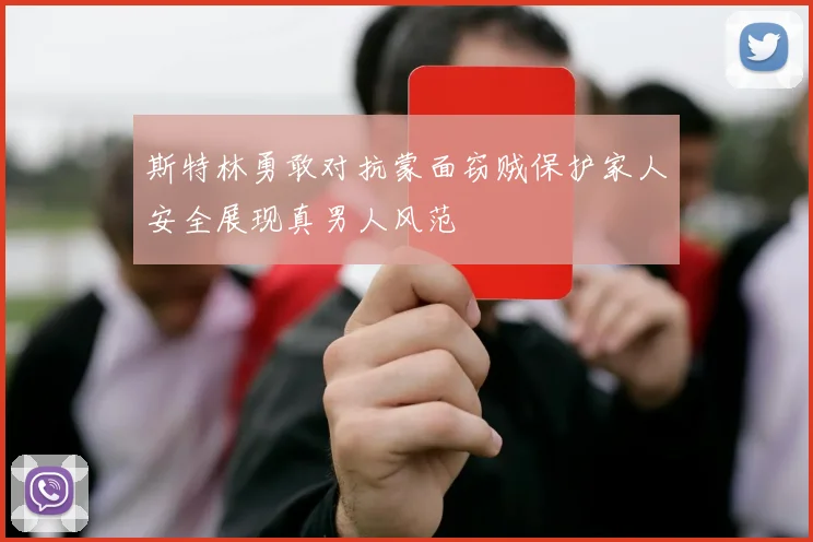 斯特林勇敢对抗蒙面窃贼保护家人安全展现真男人风范