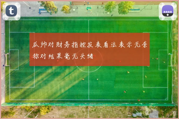 瓜帅对财务指控发表看法表示无奈称对结果毫无头绪