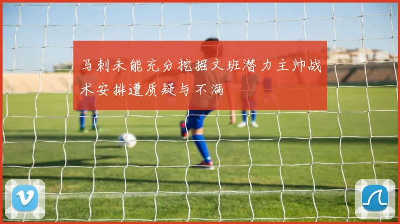 马刺未能充分挖掘文班潜力主帅战术安排遭质疑与不满