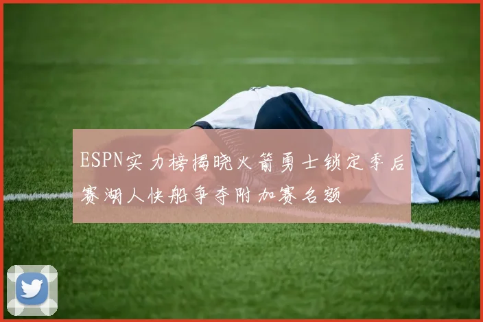 ESPN实力榜揭晓火箭勇士锁定季后赛湖人快船争夺附加赛名额